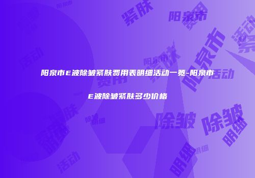 阳泉市E波除皱紧肤费用表明细活动一览-阳泉市E波除皱紧肤多少价格