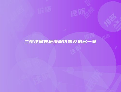 兰州注射去疤医院价格及排名一览