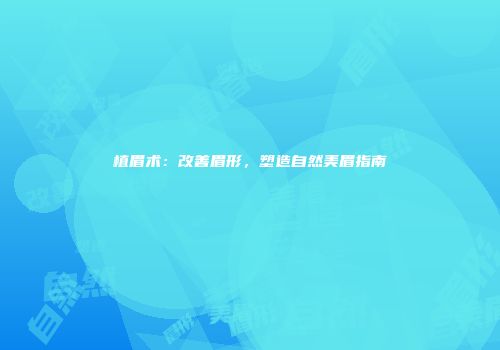 植眉术：改善眉形，塑造自然美眉指南