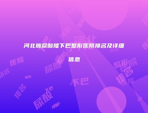 河北玻尿酸隆下巴整形医院排名及详细信息