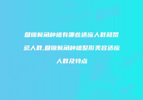 盘锦鬓角种植有哪些适应人群和禁忌人群,盘锦鬓角种植整形美容适应人群及特点