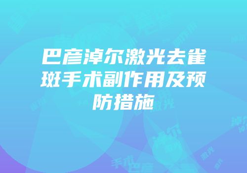 巴彦淖尔激光去雀斑手术副作用及预防措施
