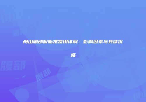 舟山腹部吸脂术费用详解：影响因素与具体价格