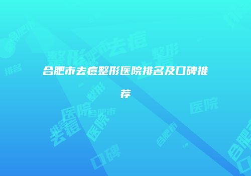 合肥市去痘整形医院排名及口碑推荐