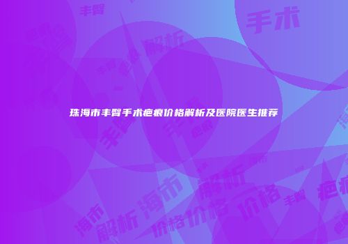 珠海市丰臀手术疤痕价格解析及医院医生推荐