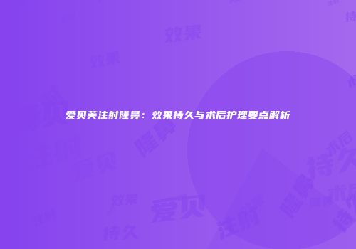爱贝芙注射隆鼻：效果持久与术后护理要点解析