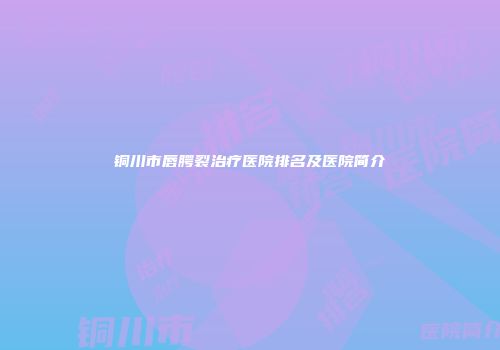 铜川市唇腭裂治疗医院排名及医院简介