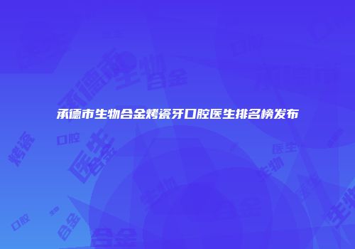 承德市生物合金烤瓷牙口腔医生排名榜发布
