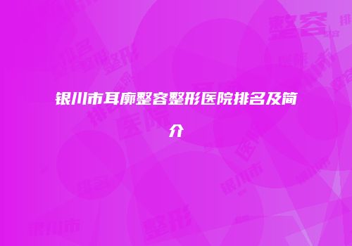 银川市耳廓整容整形医院排名及简介