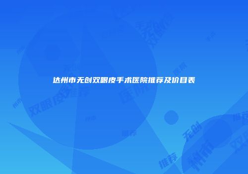 达州市无创双眼皮手术医院推荐及价目表