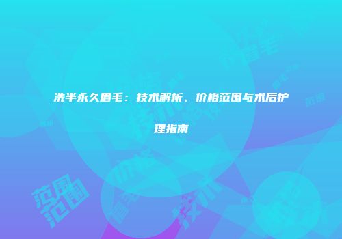 洗半永久眉毛：技术解析、价格范围与术后护理指南