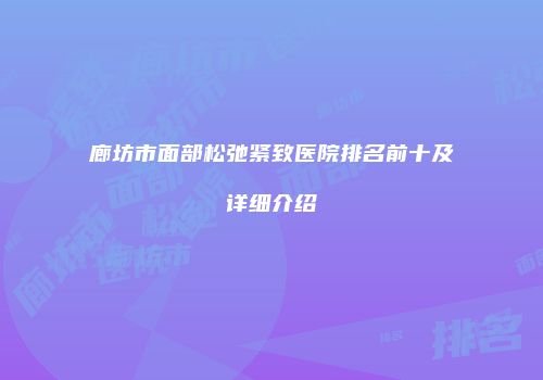 廊坊市面部松弛紧致医院排名前十及详细介绍