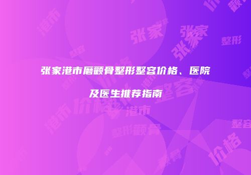 张家港市磨颧骨整形整容价格、医院及医生推荐指南