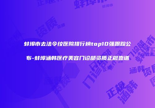 蚌埠市去法令纹医院排行榜top10强跟踪公布-蚌埠涵韩医疗美容门诊部资质正规靠谱