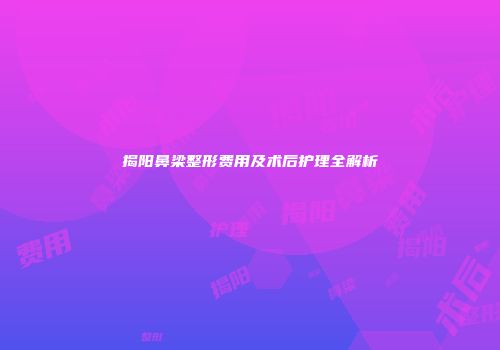 揭阳鼻梁整形费用及术后护理全解析
