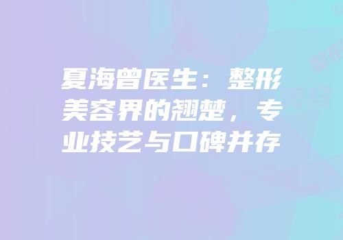 夏海曾医生：整形美容界的翘楚，专业技艺与口碑并存