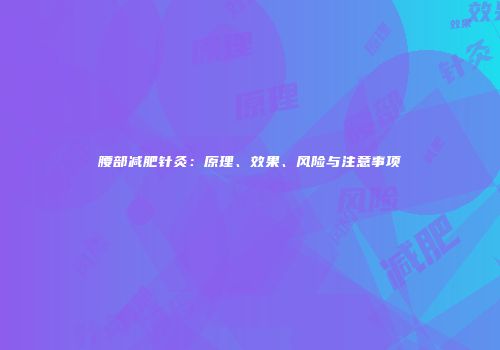 腰部减肥针灸：原理、效果、风险与注意事项