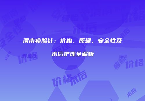 渭南瘦脸针：价格、原理、安全性及术后护理全解析