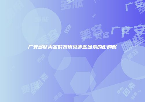 广安多肽美容的费用受哪些因素的影响呢