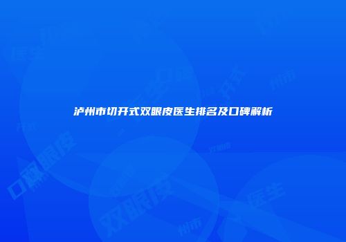 泸州市切开式双眼皮医生排名及口碑解析