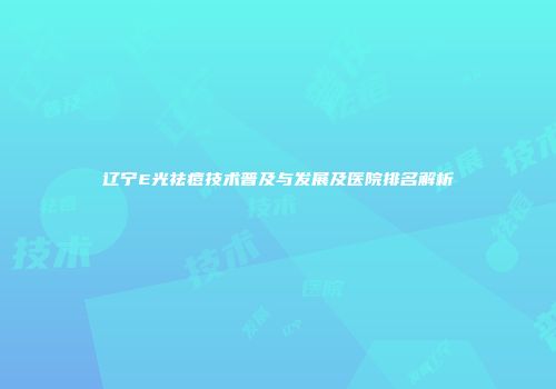 辽宁E光祛痘技术普及与发展及医院排名解析