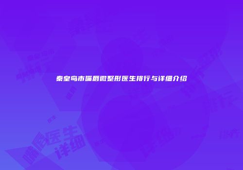 秦皇岛市嘴唇微整形医生排行与详细介绍