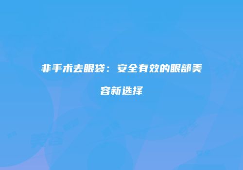 非手术去眼袋：安全有效的眼部美容新选择