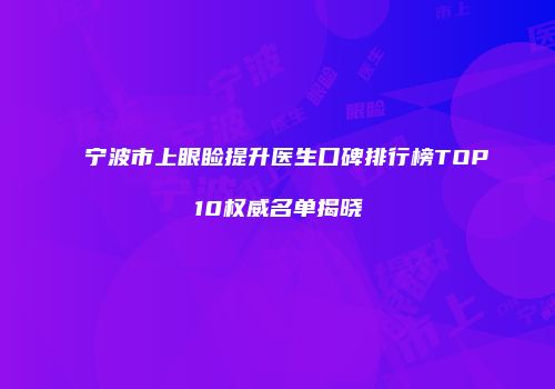 宁波市上眼睑提升医生口碑排行榜TOP10权威名单揭晓