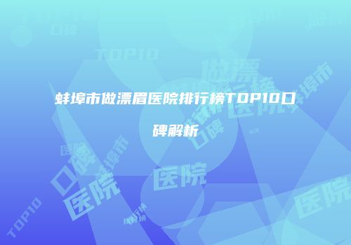 蚌埠市做漂眉医院排行榜TOP10口碑解析