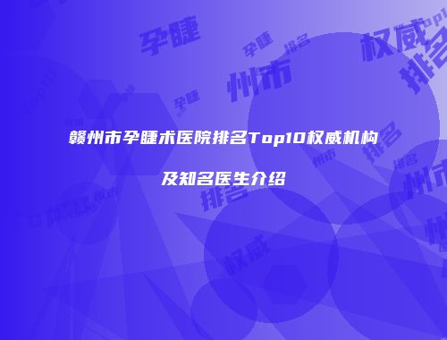 赣州市孕睫术医院排名Top10权威机构及知名医生介绍