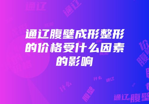 通辽腹壁成形整形的价格受什么因素的影响
