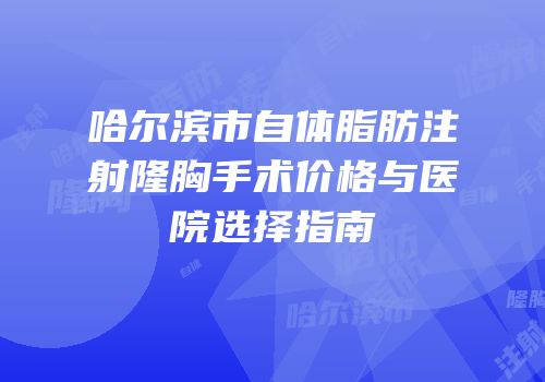 哈尔滨市自体脂肪注射隆胸手术价格与医院选择指南