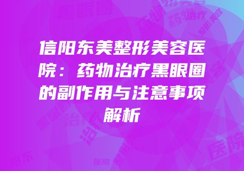信阳东美整形美容医院：药物治疗黑眼圈的副作用与注意事项解析