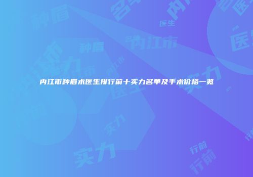 内江市种眉术医生排行前十实力名单及手术价格一览