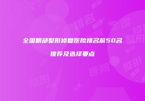 全国眼部整形修复医院排名前50名推荐及选择要点