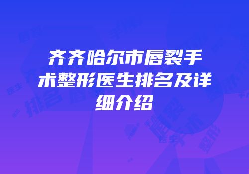 齐齐哈尔市唇裂手术整形医生排名及详细介绍