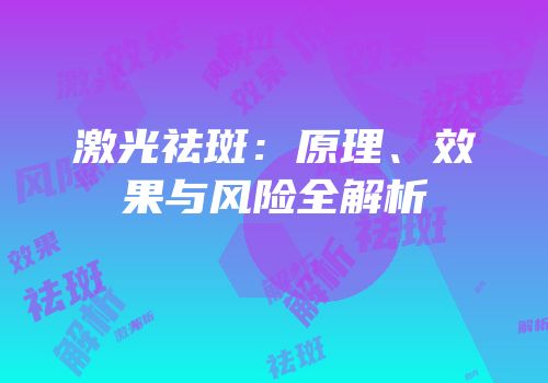 激光祛斑：原理、效果与风险全解析