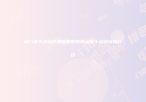 荆门市手术治疗黑眼圈医院排名前十名及详细介绍