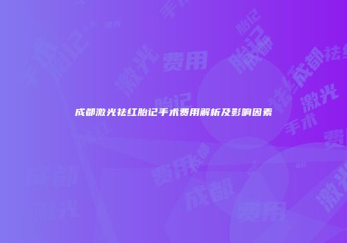 成都激光祛红胎记手术费用解析及影响因素