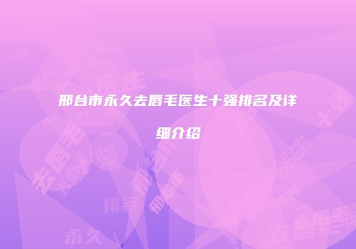 邢台市永久去唇毛医生十强排名及详细介绍
