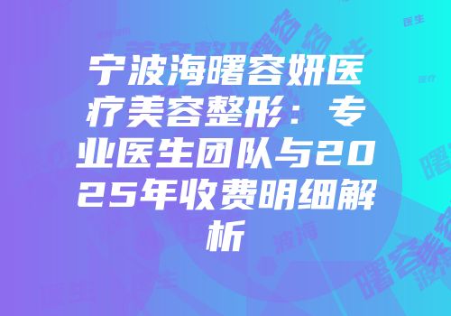 宁波海曙容妍医疗美容整形：专业医生团队与2025年收费明细解析