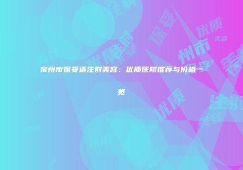泉州市保妥适注射美容：优质医院推荐与价格一览