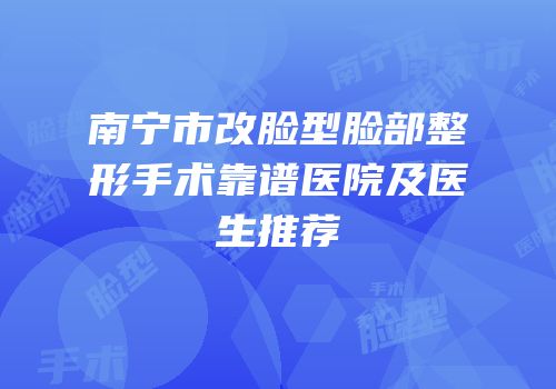 南宁市改脸型脸部整形手术靠谱医院及医生推荐