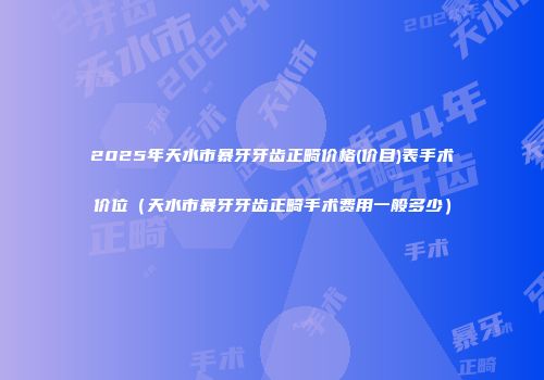 2025年天水市暴牙牙齿正畸价格(价目)表手术价位（天水市暴牙牙齿正畸手术费用一般多少）