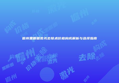 儋州黑眼圈激光去除术价格构成解析与选择指南