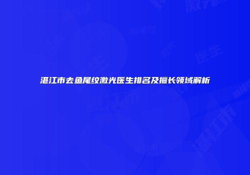湛江市去鱼尾纹激光医生排名及擅长领域解析