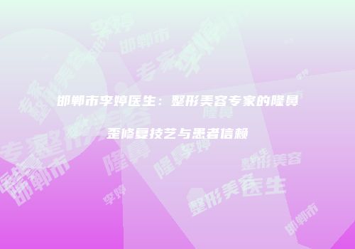 邯郸市李婷医生：整形美容专家的隆鼻歪修复技艺与患者信赖
