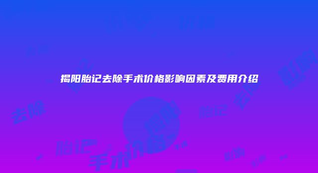 揭阳胎记去除手术价格影响因素及费用介绍