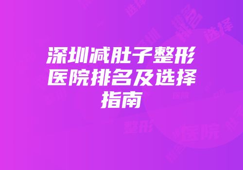 深圳减肚子整形医院排名及选择指南