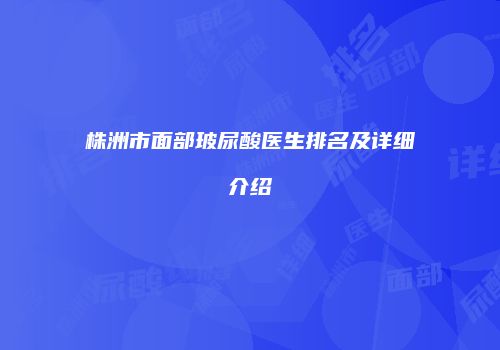株洲市面部玻尿酸医生排名及详细介绍